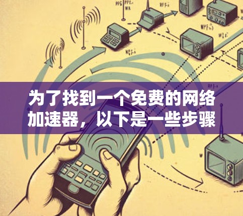 为了找到一个免费的网络加速器，以下是一些步骤和建议