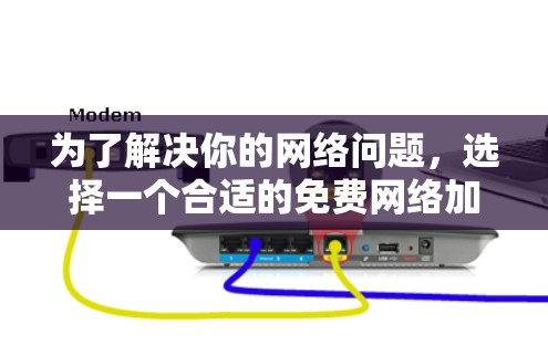 为了解决你的网络问题，选择一个合适的免费网络加速软件是一个明智的决定。以下是一些考虑点和推荐
