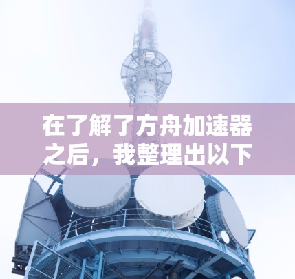 在了解了方舟加速器之后，我整理出以下步骤和建议，帮助用户高效地使用免费的方舟加速器