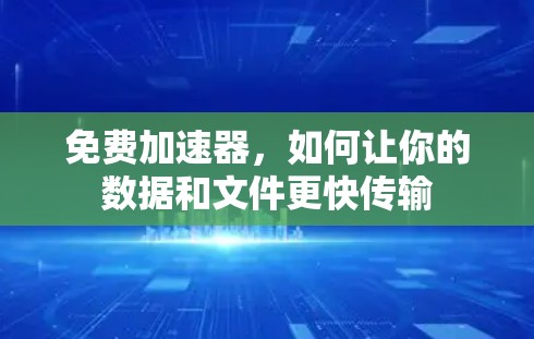 免费加速器，如何让你的数据和文件更快传输