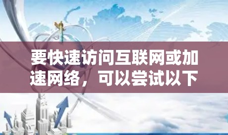 要快速访问互联网或加速网络，可以尝试以下方法
