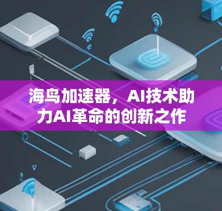 海鸟加速器，AI技术助力AI革命的创新之作
