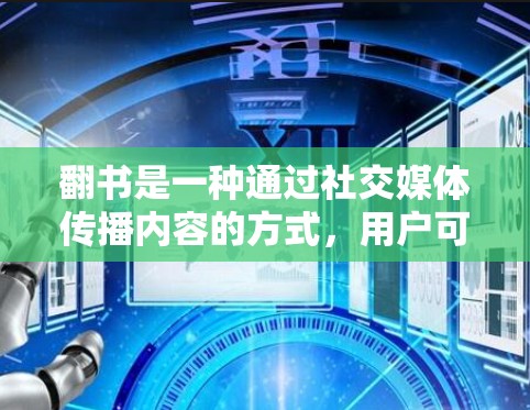 翻书是一种通过社交媒体传播内容的方式，用户可以通过翻书手机应用或网站免费访问。以下是一些关于如何免费使用翻书的步骤