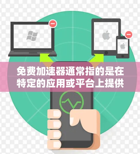 免费加速器通常指的是在特定的应用或平台上提供的免费加速功能或工具。具体含义取决于应用或平台的背景。以下是一些可能的解释