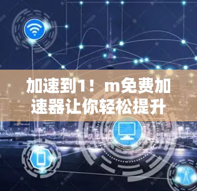 加速到1！m免费加速器让你轻松提升下载速度