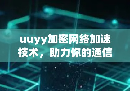 uuyy加密网络加速技术，助力你的通信高效运行
