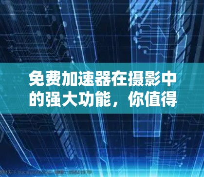 免费加速器在摄影中的强大功能，你值得尝试！