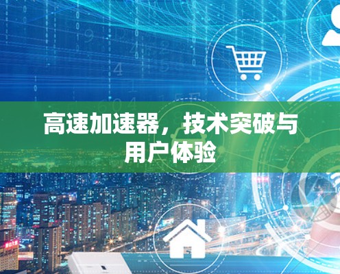 高速加速器，技术突破与用户体验