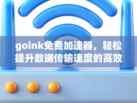 goink免费加速器，轻松提升数据传输速度的高效解决方案