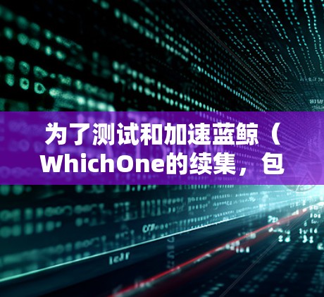 为了测试和加速蓝鲸（WhichOne的续集，包括蓝鲸3）以下是一些推荐的工具，考虑了它们的免费性、是否能加速蓝鲸以及是否适合测试蓝鲸的性能