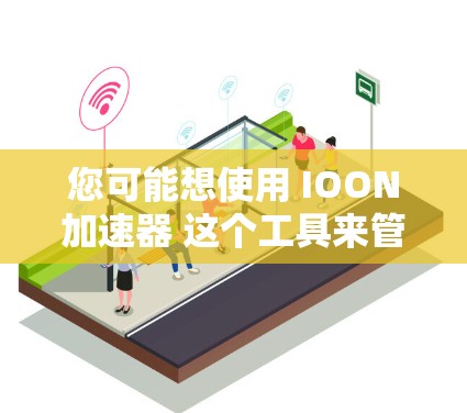 您可能想使用 IOON加速器 这个工具来管理网络连接，因为它是一个苹果官方提供的工具，支持快速加速和优化网络连接。以下是使用 IOON加速器 的步骤
