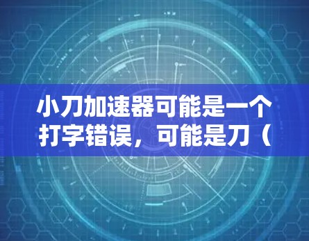 小刀加速器可能是一个打字错误，可能是刀（Tuner）这个词或刀（刀）相关的工具或应用。以下是一些常见的免费加速器软件，供您参考