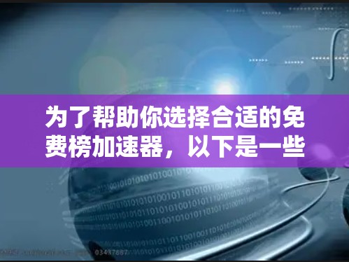 为了帮助你选择合适的免费榜加速器，以下是一些关键考虑因素和推荐建议