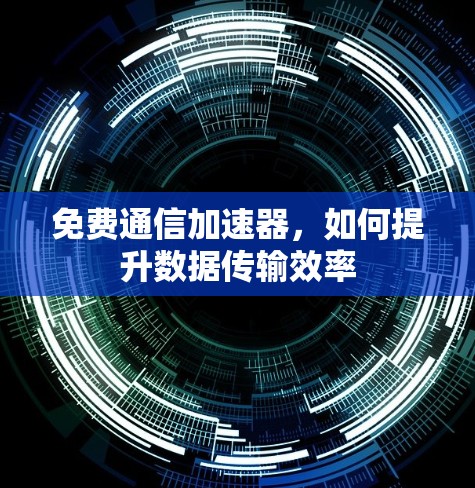 免费通信加速器，如何提升数据传输效率