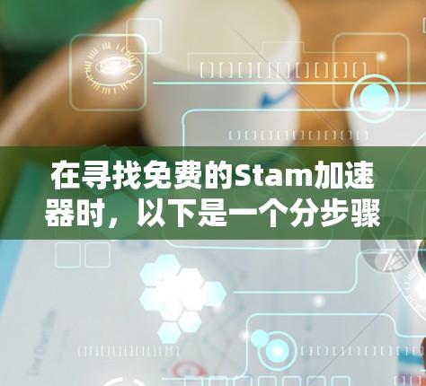在寻找免费的Stam加速器时，以下是一个分步骤的建议