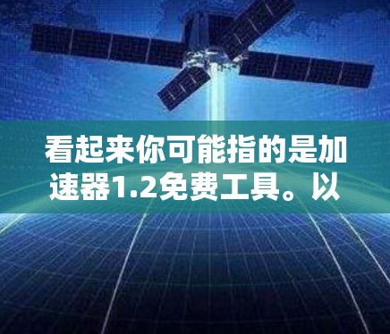 看起来你可能指的是加速器1.2免费工具。以下是一些免费的加速器推荐，可以帮助你快速访问网页