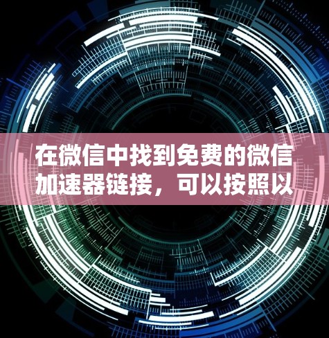 在微信中找到免费的微信加速器链接，可以按照以下步骤操作