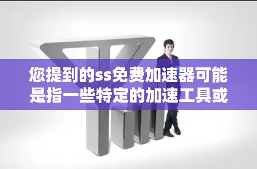 您提到的ss免费加速器可能是指一些特定的加速工具或技术，但需要更多的上下文来准确理解。以下是几种可能的解释和建议