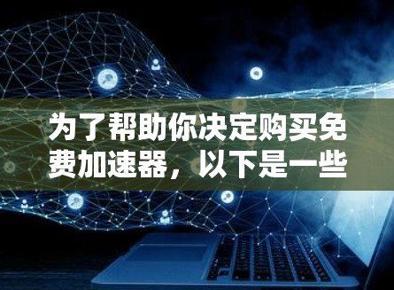 为了帮助你决定购买免费加速器，以下是一些详细的建议