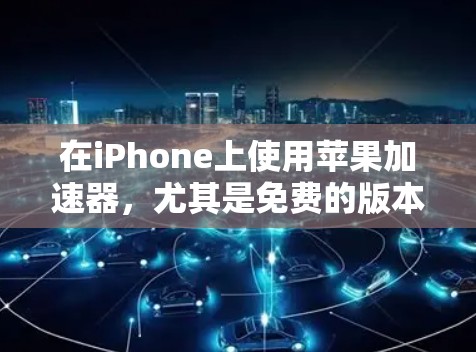 在iPhone上使用苹果加速器，尤其是免费的版本，可以通过以下步骤进行