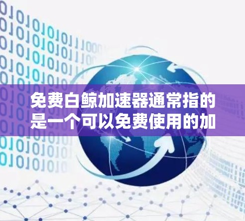 免费白鲸加速器通常指的是一个可以免费使用的加速工具，类似于白鲸这样的品牌，用于加速网页搜索、下载、文件上传等任务。以下是一个关于如何获取和使用免费白鲸加速器的指南