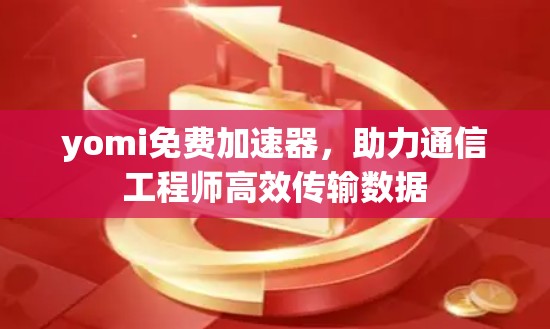 yomi免费加速器，助力通信工程师高效传输数据