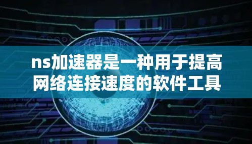 ns加速器是一种用于提高网络连接速度的软件工具。如果你正在寻找免费的ns加速器，以下是一些推荐和注意事项