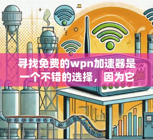 寻找免费的wpn加速器是一个不错的选择，因为它们可以帮助加速你的wpn访问，提升用户体验。以下是几个常见的免费wpn加速器推荐
