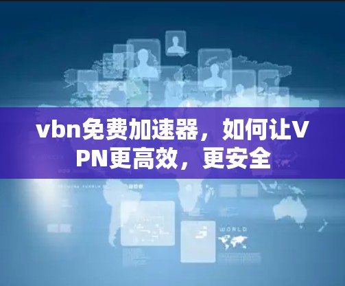 vbn免费加速器，如何让VPN更高效，更安全