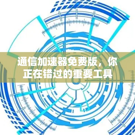 通信加速器免费版,你正在错过的重要工具 通信加速器免费版,你正在错过的重要工具