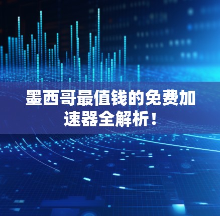 墨西哥最值钱的免费加速器全解析！
