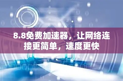 8.8免费加速器,让网络连接更简单,速度更快 8.8免费加速器,让网络连接更简单,速度更快