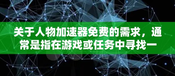 关于人物加速器免费的需求,通常是指在游戏或任务中寻找一种快速解决问题的方法。以下是一些可能的解释和建议 关于人物加速器免费的需求,通常是指在游戏或任务中寻找一种快速解决问题的方法。以下是一些可能的解释和建议