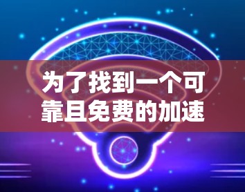 为了找到一个可靠且免费的加速器，可以按照以下步骤进行