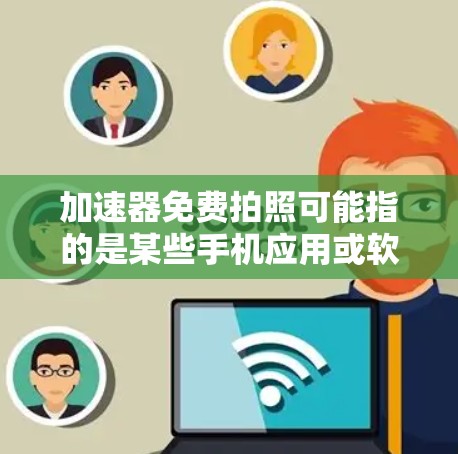 加速器免费拍照可能指的是某些手机应用或软件，提供免费的拍照功能或加速功能。以下是对这一概念的逐步解释和答案