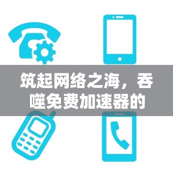 筑起网络之海，吞噬免费加速器的全栈解决方案