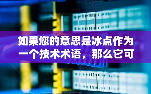 如果您的意思是冰点作为一个技术术语,那么它可能与区块链加速器有关。如果您指的是某种特定的加速器功能,建议提供更多上下文信息,以便更好地解答您的问题 如果您的意思是冰点作为一个技术术语,那么它可能与区块链加速器有关。如果您指的是某种特定的加速器功能,建议提供更多上下文信息,以便更好地解答您的问题
