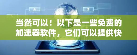 当然可以!以下是一些免费的加速器软件,它们可以提供快速加载和稳定运行的体验 当然可以!以下是一些免费的加速器软件,它们可以提供快速加载和稳定运行的体验