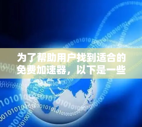 为了帮助用户找到适合的免费加速器,以下是一些推荐,涵盖了下载、分享和搜索等多个方面 为了帮助用户找到适合的免费加速器,以下是一些推荐,涵盖了下载、分享和搜索等多个方面