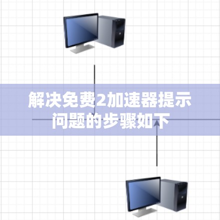 解决免费2加速器提示问题的步骤如下 解决免费2加速器提示问题的步骤如下