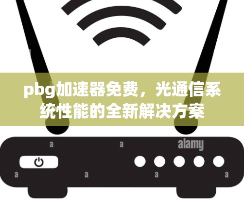 pbg加速器免费,光通信系统性能的全新解决方案 pbg加速器免费,光通信系统性能的全新解决方案