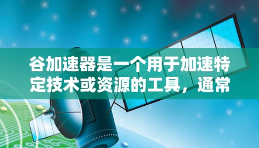 谷加速器是一个用于加速特定技术或资源的工具,通常提供免费版本,但可能存在一些限制和潜在的问题。以下是一些需要考虑的因素和建议 谷加速器是一个用于加速特定技术或资源的工具,通常提供免费版本,但可能存在一些限制和潜在的问题。以下是一些需要考虑的因素和建议