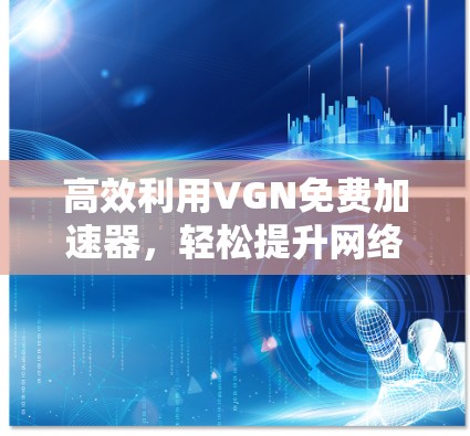 高效利用VGN免费加速器,轻松提升网络速度 高效利用VGN免费加速器,轻松提升网络速度