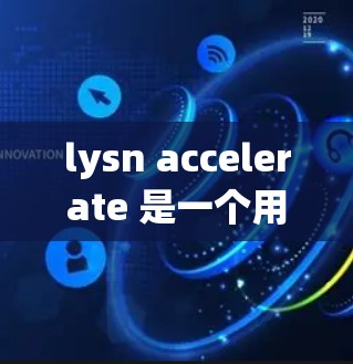 lysn accelerate 是一个用于加速网页和移动设备的工具。关于它的免费性和功能，以下是详细的分析
