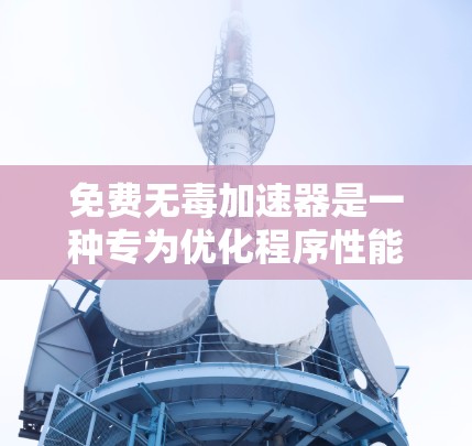 免费无毒加速器是一种专为优化程序性能而设计的工具，旨在提升运行效率并减少资源占用。以下是对该概念的详细分析和总结