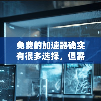 免费的加速器确实有很多选择,但需要根据你的具体需求来选择。以下是一些常见的免费加速器推荐 免费的加速器确实有很多选择,但需要根据你的具体需求来选择。以下是一些常见的免费加速器推荐