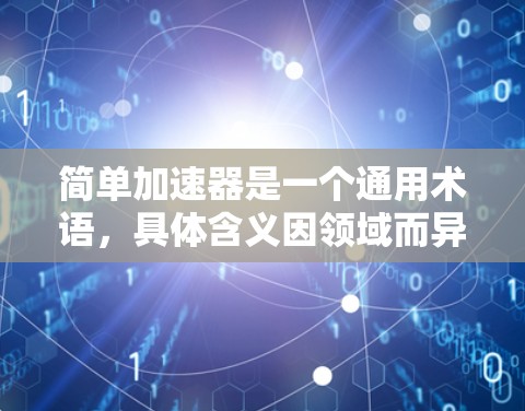 简单加速器是一个通用术语,具体含义因领域而异。以下是对该术语的分步解释 简单加速器是一个通用术语,具体含义因领域而异。以下是对该术语的分步解释
