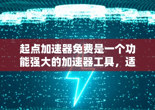 起点加速器免费是一个功能强大的加速器工具,适合需要多设备支持、支持多语言和无网络环境加速需求的用户。以下是详细的步骤指南 起点加速器免费是一个功能强大的加速器工具,适合需要多设备支持、支持多语言和无网络环境加速需求的用户。以下是详细的步骤指南