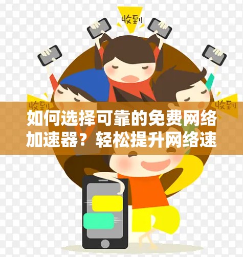 如何选择可靠的免费网络加速器？轻松提升网络速度，无需额外投入