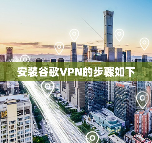 安装谷歌VPN的步骤如下 安装谷歌VPN的步骤如下
